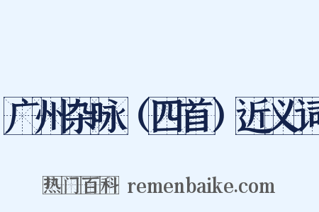 广州杂咏（四首）近义词是什么意思的图片